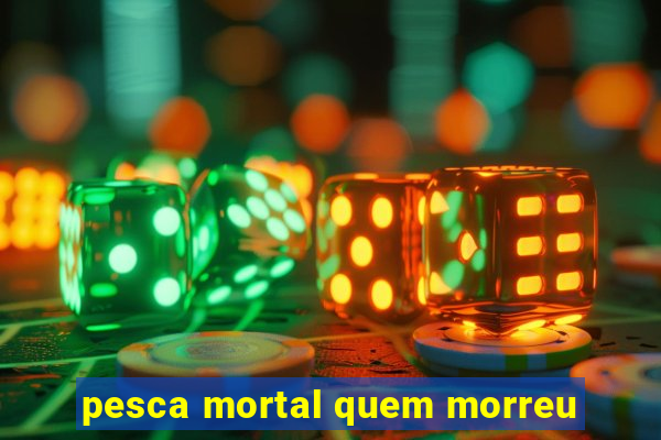 pesca mortal quem morreu